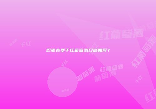 巴顿古堡干红葡萄酒口感如何？