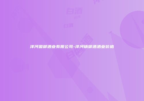 洋河国御酒业有限公司-洋河镇御酒酒业价格