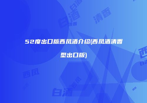 52度出口版西凤酒介绍(西凤酒清香型出口版)