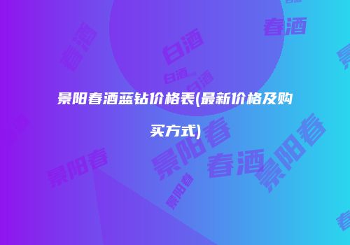 景阳春酒蓝钻价格表(最新价格及购买方式)