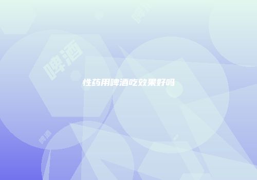 性药用啤酒吃效果好吗