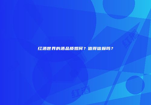 红酒世界的酒品质如何？值得信赖吗？