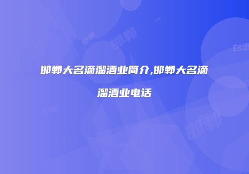 邯郸大名滴溜酒业简介,邯郸大名滴溜酒业电话