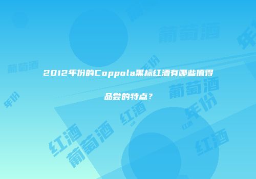 2012年份的Coppola黑标红酒有哪些值得品尝的特点？
