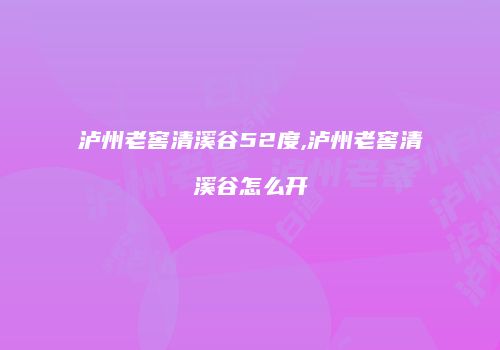 泸州老窖清溪谷52度,泸州老窖清溪谷怎么开