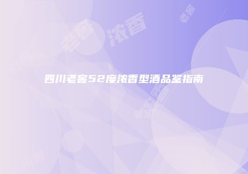 四川老窖52度浓香型酒品鉴指南