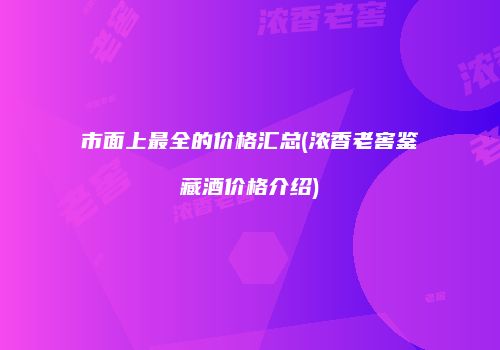 市面上最全的价格汇总(浓香老窖鉴藏酒价格介绍)