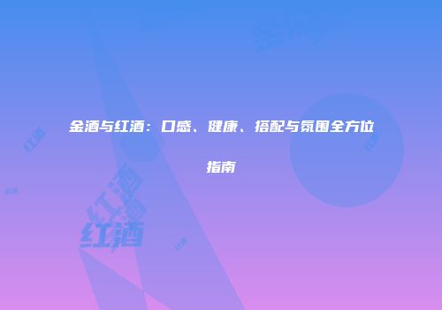 金酒与红酒：口感、健康、搭配与氛围全方位指南