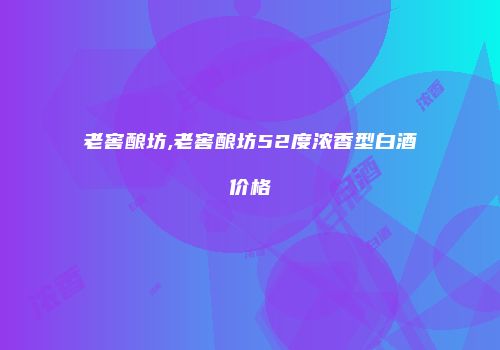 老窖酿坊,老窖酿坊52度浓香型白酒价格