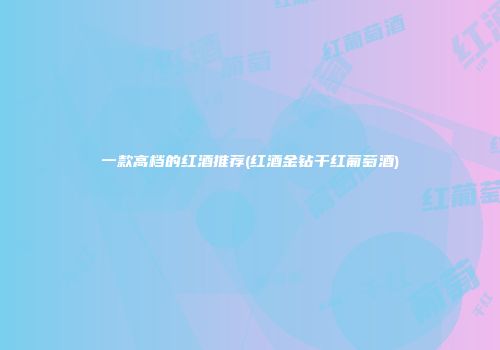 一款高档的红酒推荐(红酒金钻干红葡萄酒)