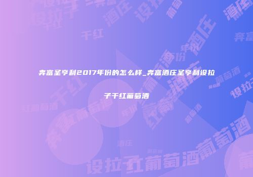 奔富圣亨利2017年份的怎么样_奔富酒庄圣亨利设拉子干红葡萄酒