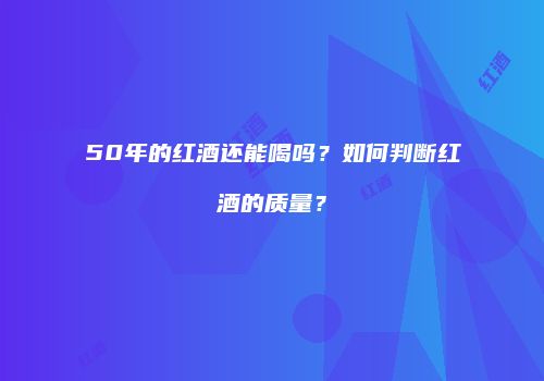 50年的红酒还能喝吗？如何判断红酒的质量？