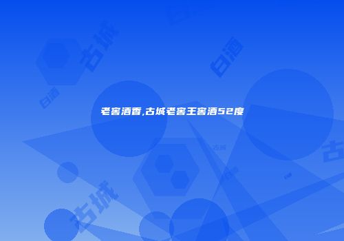 老窖酒香,古城老窖王窖酒52度
