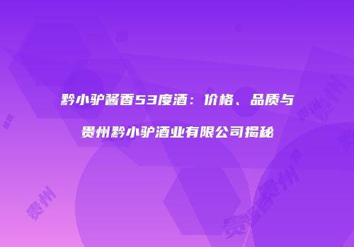 黔小驴酱香53度酒：价格、品质与贵州黔小驴酒业有限公司揭秘