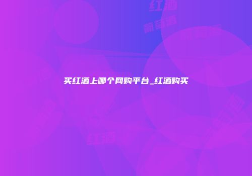 买红酒上哪个网购平台_红酒购买