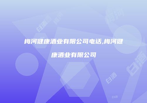 梅河健康酒业有限公司电话,梅河健康酒业有限公司