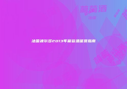 法国波尔多2013年葡萄酒鉴赏指南