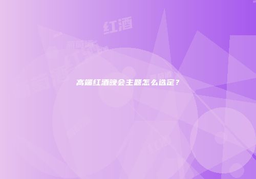 高端红酒晚会主题怎么选定？