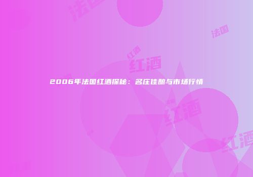 2006年法国红酒探秘：名庄佳酿与市场行情