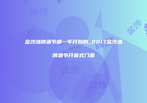 金沙滩啤酒节哪一年开始的_2017金沙滩啤酒节开幕式门票