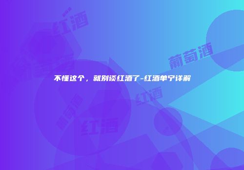不懂这个，就别谈红酒了-红酒单宁详解