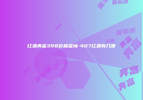 红酒奔富398价格查询-407红酒有几度