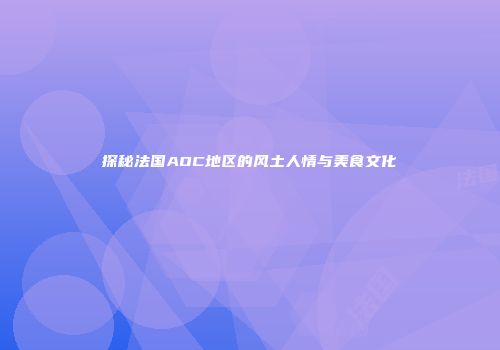 探秘法国AOC地区的风土人情与美食文化