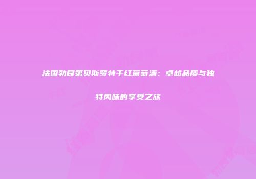 法国勃艮第贝斯罗特干红葡萄酒：卓越品质与独特风味的享受之旅