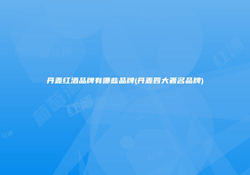 丹麦红酒品牌有哪些品牌(丹麦四大著名品牌)