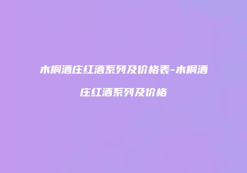 木桐酒庄红酒系列及价格表-木桐酒庄红酒系列及价格