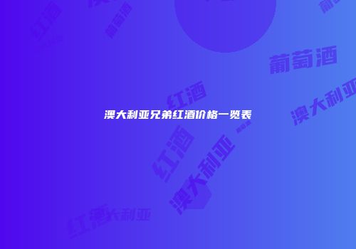 澳大利亚兄弟红酒价格一览表