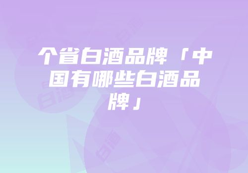 个省白酒品牌「中国有哪些白酒品牌」