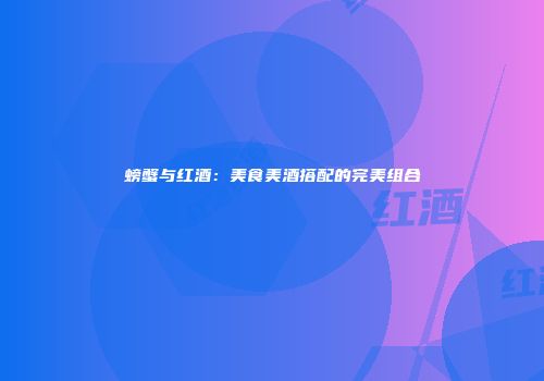 螃蟹与红酒：美食美酒搭配的完美组合