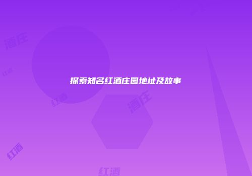 探索知名红酒庄园地址及故事