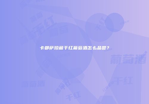 卡都萨珍藏干红葡萄酒怎么品尝？