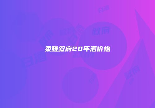 柔雅叙府20年酒价格