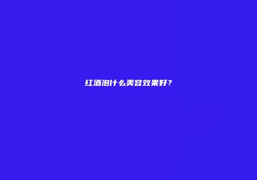 红酒泡什么美容效果好？