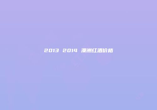 2013 2014 澳洲红酒价格