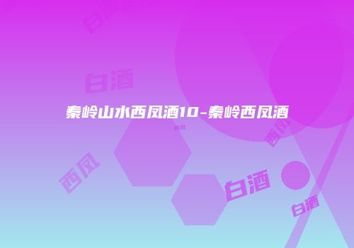 秦岭山水西凤酒10-秦岭西凤酒