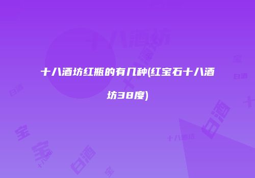 十八酒坊红瓶的有几种(红宝石十八酒坊38度)