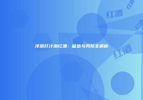 洋葱打汁泡红酒：益处与风险全解析