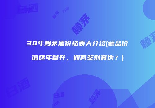 30年赖茅酒价格表大介绍(藏品价值逐年攀升，如何鉴别真伪？)