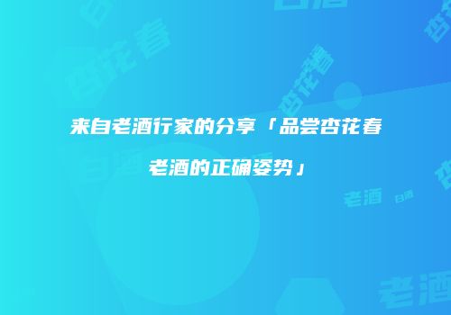 来自老酒行家的分享「品尝杏花春老酒的正确姿势」