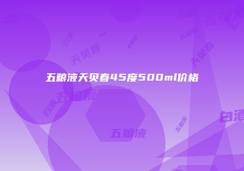 五粮液天贝春45度500ml价格