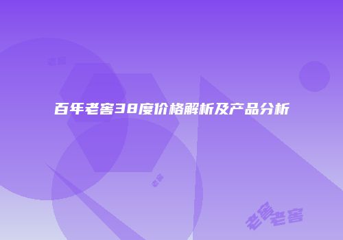 百年老窖38度价格解析及产品分析
