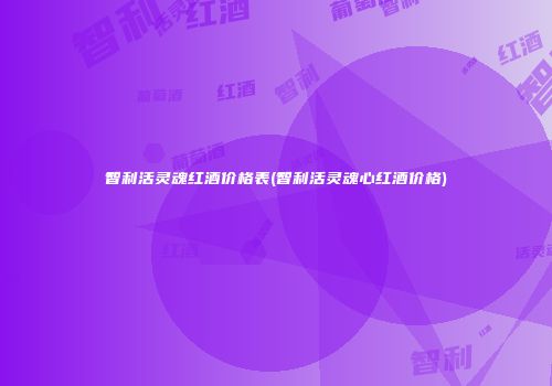智利活灵魂红酒价格表(智利活灵魂心红酒价格)