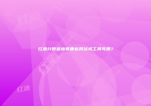 红酒分数查询有哪些网站或工具可用？