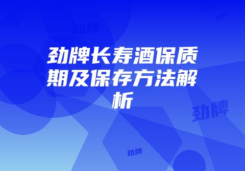 劲牌长寿酒保质期及保存方法解析