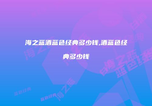 海之蓝酒蓝色经典多少钱,酒蓝色经典多少钱