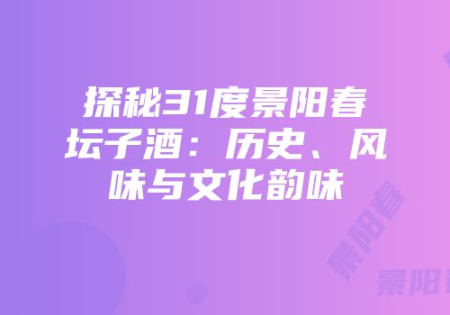 探秘31度景阳春坛子酒：历史、风味与文化韵味